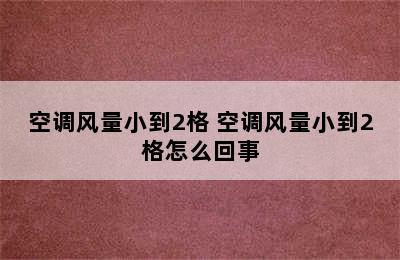 空调风量小到2格 空调风量小到2格怎么回事